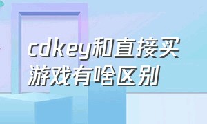 cdkey和直接买游戏有啥区别