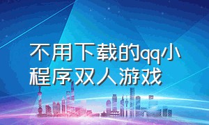 不用下载的qq小程序双人游戏（qq小程序双人游戏排行榜）