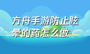 方舟手游防止眩晕的药怎么做