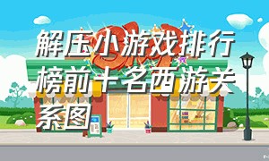 解压小游戏排行榜前十名西游关系图