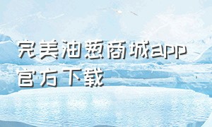 完美油葱商城app官方下载