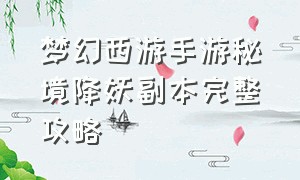 梦幻西游手游秘境降妖副本完整攻略