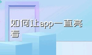 如何让app一直亮着（怎么设置打开某个app常亮）