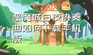 恶魔城白夜协奏曲如何下载手机版（恶魔城下载手机下载）