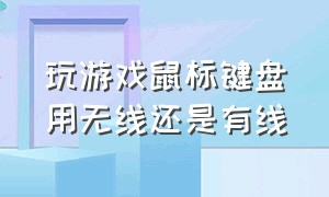 玩游戏鼠标键盘用无线还是有线