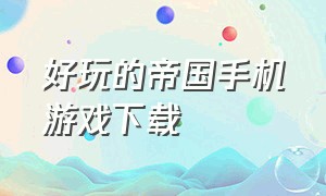 好玩的帝国手机游戏下载（帝国单机手机游戏排行榜）