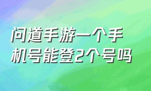 问道手游一个手机号能登2个号吗