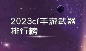 2023cf手游武器排行榜