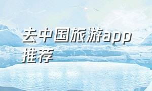 去中国旅游app推荐（国内旅游app排行榜推荐一下）