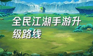 全民江湖手游升级路线