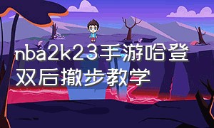 nba2k23手游哈登双后撤步教学