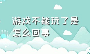 游戏不能玩了是怎么回事