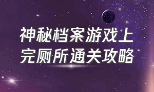 神秘档案游戏上完厕所通关攻略