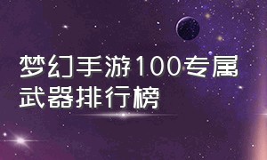 梦幻手游100专属武器排行榜