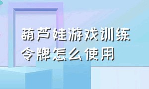 葫芦娃游戏训练令牌怎么使用