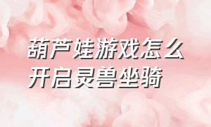 葫芦娃游戏怎么开启灵兽坐骑