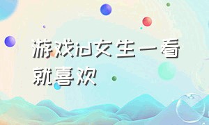 游戏id女生一看就喜欢（女生游戏id二字内涵）