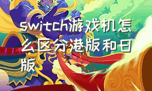 switch游戏机怎么区分港版和日版