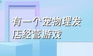 有一个宠物理发店经营游戏