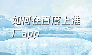 如何在百度上推广app