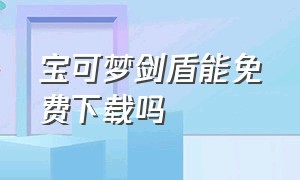 宝可梦剑盾能免费下载吗（宝可梦剑盾下载链接官方正版）