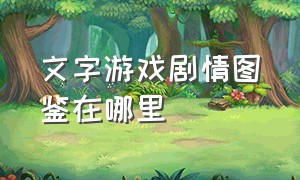 文字游戏剧情图鉴在哪里