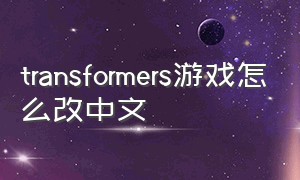 transformers游戏怎么改中文