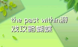 the past within游戏攻略蝴蝶