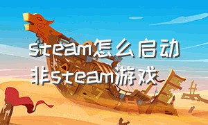 steam怎么启动非steam游戏（steam添加非steam游戏）