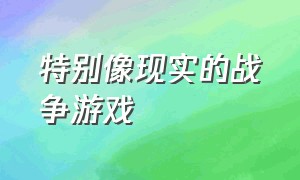 特别像现实的战争游戏（特别像现实的战争游戏叫什么）