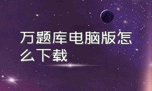 万题库电脑版怎么下载