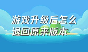 游戏升级后怎么退回原来版本