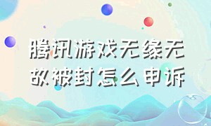 腾讯游戏无缘无故被封怎么申诉