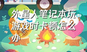 外星人笔记本玩游戏时卡顿怎么办