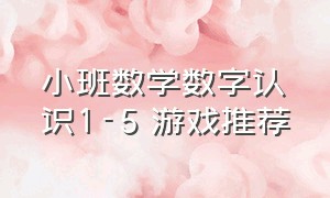 小班数学数字认识1-5 游戏推荐