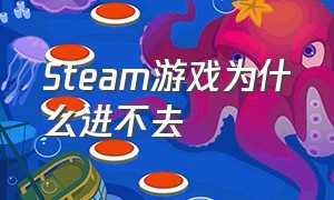 Steam游戏为什么进不去