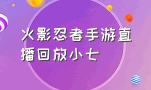 火影忍者手游直播回放小七（火影忍者手游直播回放小七在哪看）