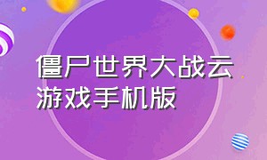 僵尸世界大战云游戏手机版