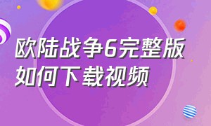 欧陆战争6完整版如何下载视频