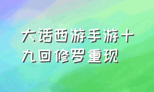 大话西游手游十九回修罗重现