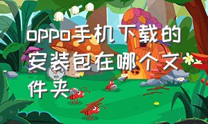 oppo手机下载的安装包在哪个文件夹