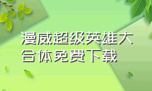 漫威超级英雄大合体免费下载