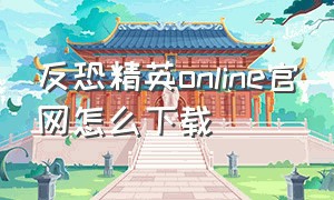 反恐精英online官网怎么下载