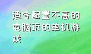 适合配置不高的电脑玩的单机游戏