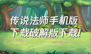 传说法师手机版下载破解版下载!（传说法师免费完整版下载）