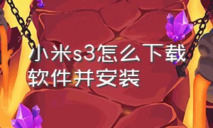 小米s3怎么下载软件并安装（小米s3和华为gt4哪个好）