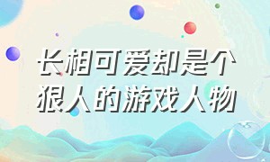 长相可爱却是个狠人的游戏人物