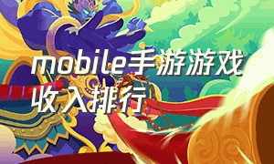 mobile手游游戏收入排行（手游排行榜收入2020前十名）