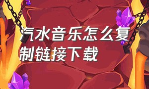 汽水音乐怎么复制链接下载