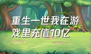 重生一世我在游戏里充值10亿